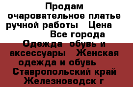 Продам очаровательное платье ручной работы › Цена ­ 18 000 - Все города Одежда, обувь и аксессуары » Женская одежда и обувь   . Ставропольский край,Железноводск г.